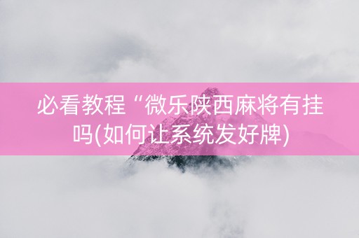 必看教程“微乐陕西麻将有挂吗(如何让系统发好牌)