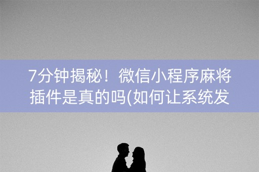 7分钟揭秘！微信小程序麻将插件是真的吗(如何让系统发好牌)