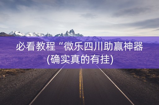 必看教程“微乐四川助赢神器(确实真的有挂)