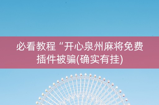 必看教程“开心泉州麻将免费插件被骗(确实有挂)