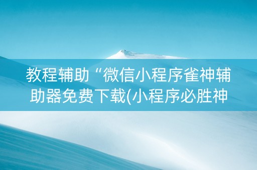 教程辅助“微信小程序雀神辅助器免费下载(小程序必胜神器)