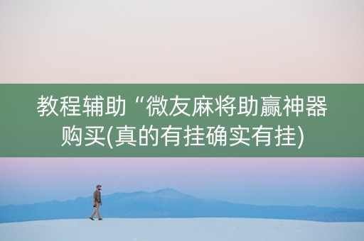 教程辅助“微友麻将助赢神器购买(真的有挂确实有挂)