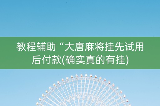 教程辅助“大唐麻将挂先试用后付款(确实真的有挂)