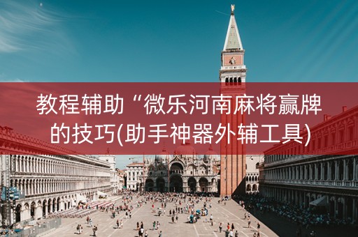 教程辅助“微乐河南麻将赢牌的技巧(助手神器外辅工具)