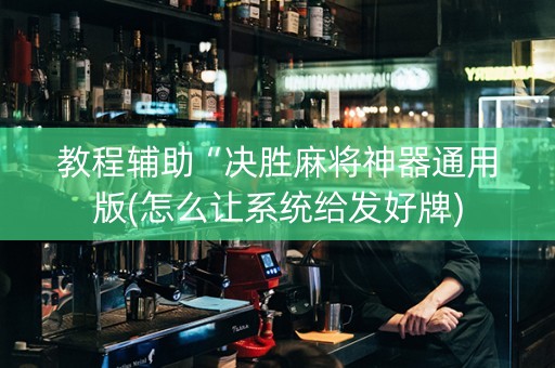 教程辅助“决胜麻将神器通用版(怎么让系统给发好牌)