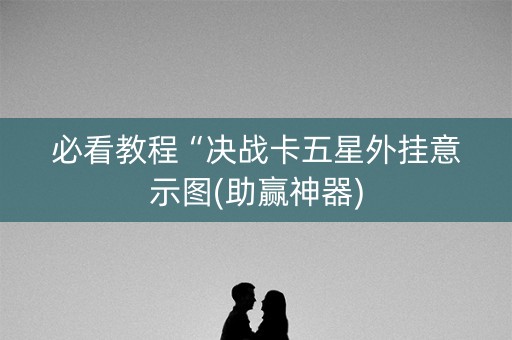 必看教程“决战卡五星外挂意示图(助赢神器)