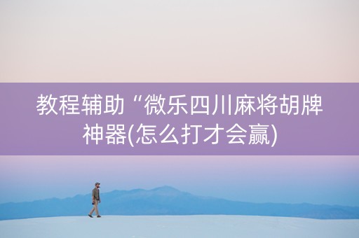 教程辅助“微乐四川麻将胡牌神器(怎么打才会赢)