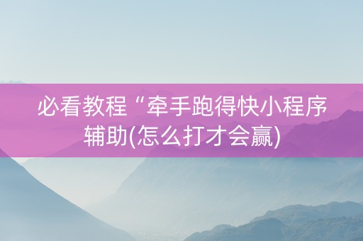 必看教程“牵手跑得快小程序辅助(怎么打才会赢)
