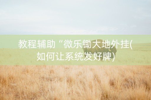 教程辅助“微乐锄大地外挂(如何让系统发好牌)
