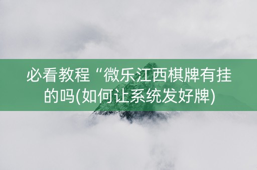 必看教程“微乐江西棋牌有挂的吗(如何让系统发好牌)