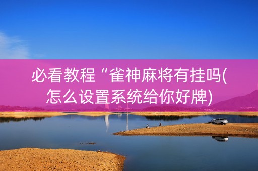 必看教程“雀神麻将有挂吗(怎么设置系统给你好牌)