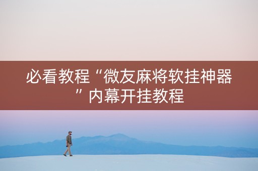 必看教程“微友麻将软挂神器”内幕开挂教程
