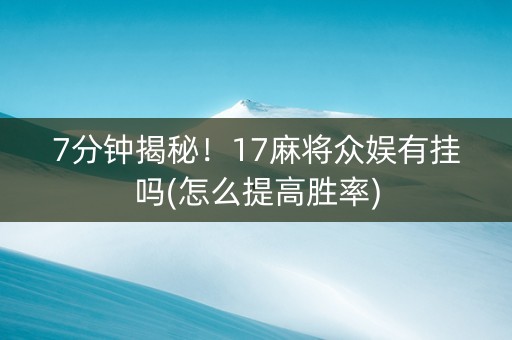 7分钟揭秘！17麻将众娱有挂吗(怎么提高胜率)