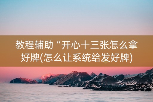 教程辅助“开心十三张怎么拿好牌(怎么让系统给发好牌)