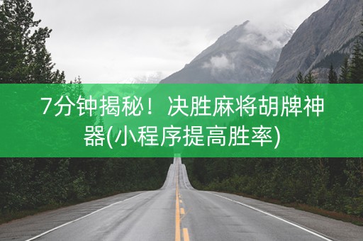 7分钟揭秘！决胜麻将胡牌神器(小程序提高胜率)