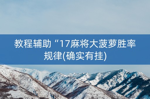 教程辅助“17麻将大菠萝胜率规律(确实有挂)