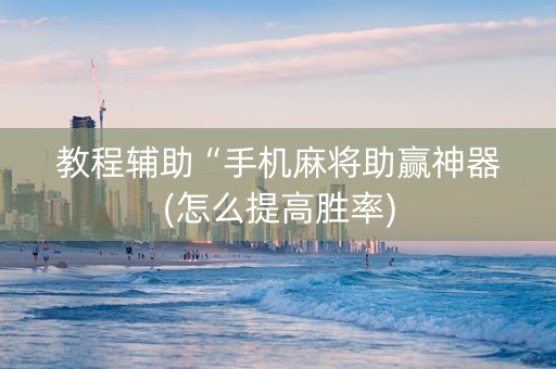 教程辅助“手机麻将助赢神器(怎么提高胜率)