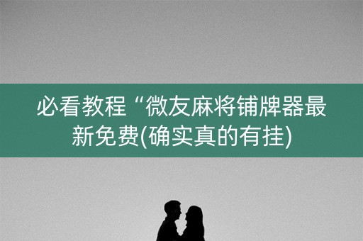 必看教程“微友麻将铺牌器最新免费(确实真的有挂)