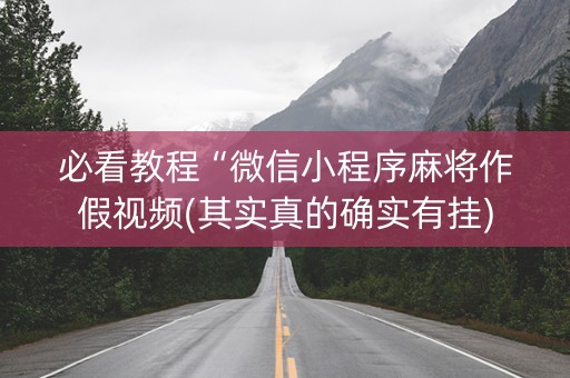 必看教程“微信小程序麻将作假视频(其实真的确实有挂)