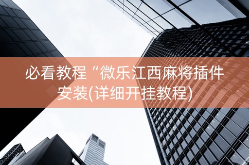 必看教程“微乐江西麻将插件安装(详细开挂教程)