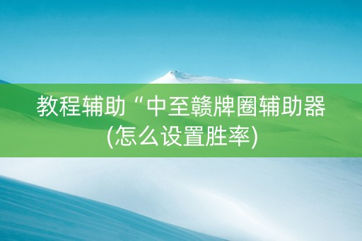 教程辅助“中至赣牌圈辅助器(怎么设置胜率)
