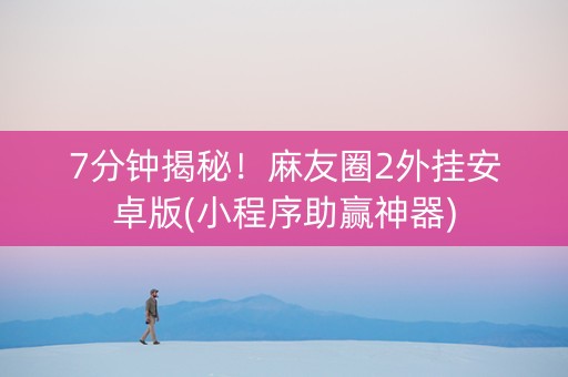 7分钟揭秘！麻友圈2外挂安卓版(小程序助赢神器)