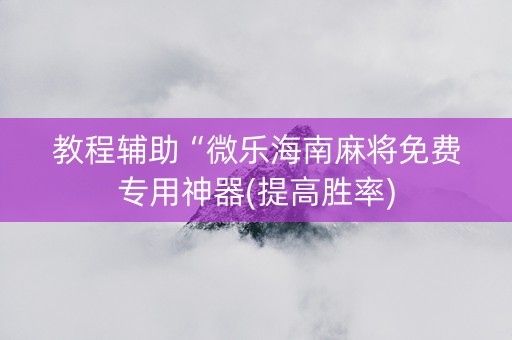 教程辅助“微乐海南麻将免费专用神器(提高胜率)