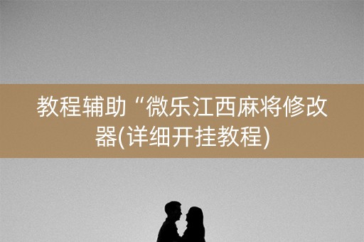 教程辅助“微乐江西麻将修改器(详细开挂教程)