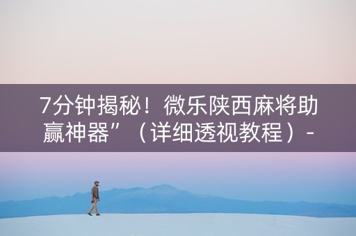 7分钟揭秘！微乐陕西麻将助赢神器”（详细透视教程）-哔哩哔哩