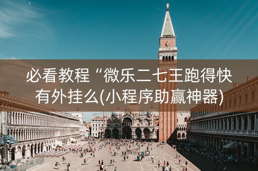 必看教程“微乐二七王跑得快有外挂么(小程序助赢神器)