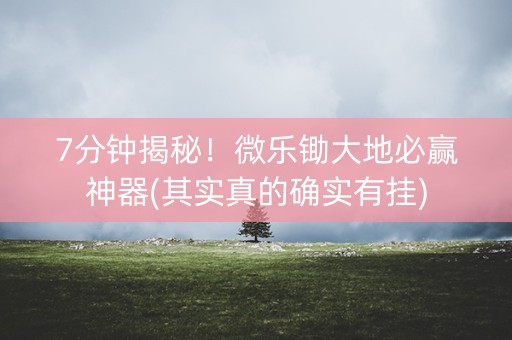 7分钟揭秘！微乐锄大地必赢神器(其实真的确实有挂)