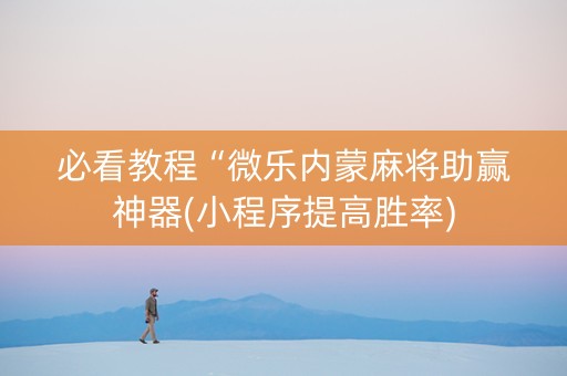 必看教程“微乐内蒙麻将助赢神器(小程序提高胜率)