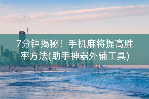 7分钟揭秘！手机麻将提高胜率方法(助手神器外辅工具)