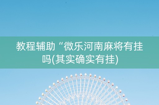 教程辅助“微乐河南麻将有挂吗(其实确实有挂)