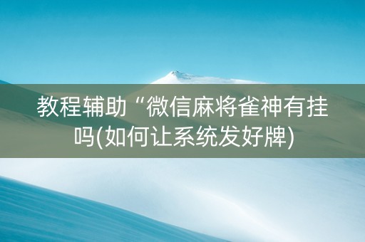 教程辅助“微信麻将雀神有挂吗(如何让系统发好牌)
