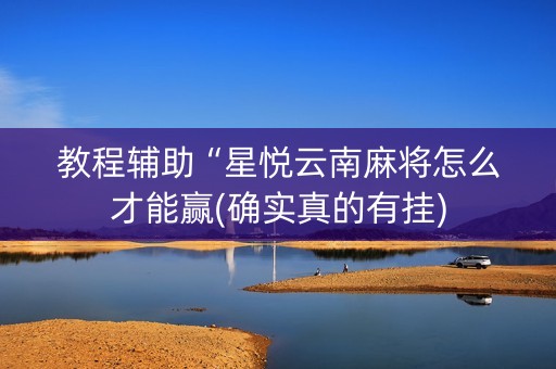 教程辅助“星悦云南麻将怎么才能赢(确实真的有挂)