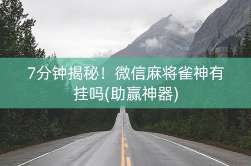 7分钟揭秘！微信麻将雀神有挂吗(助赢神器)