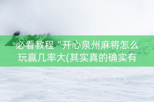 必看教程“开心泉州麻将怎么玩赢几率大(其实真的确实有挂)