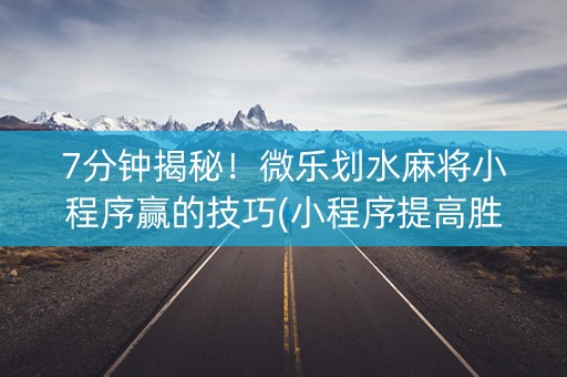 7分钟揭秘！微乐划水麻将小程序赢的技巧(小程序提高胜率)
