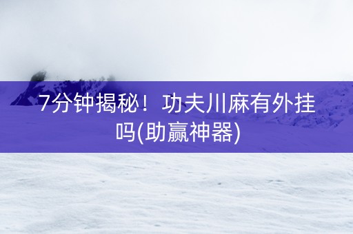 7分钟揭秘！功夫川麻有外挂吗(助赢神器)