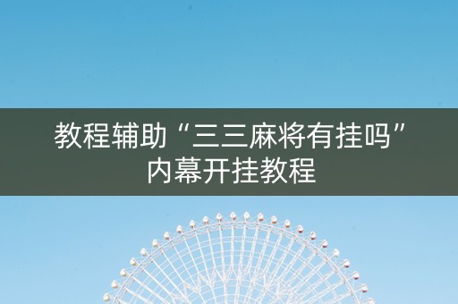 教程辅助“三三麻将有挂吗”内幕开挂教程