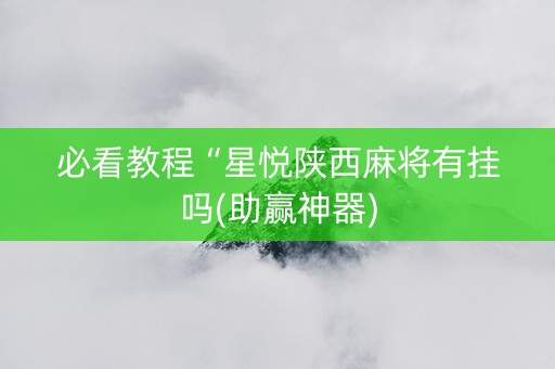 必看教程“星悦陕西麻将有挂吗(助赢神器)