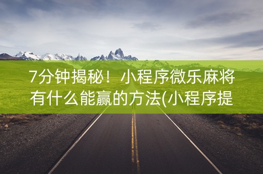 7分钟揭秘！小程序微乐麻将有什么能赢的方法(小程序提高胜率)