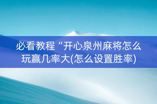 必看教程“开心泉州麻将怎么玩赢几率大(怎么设置胜率)