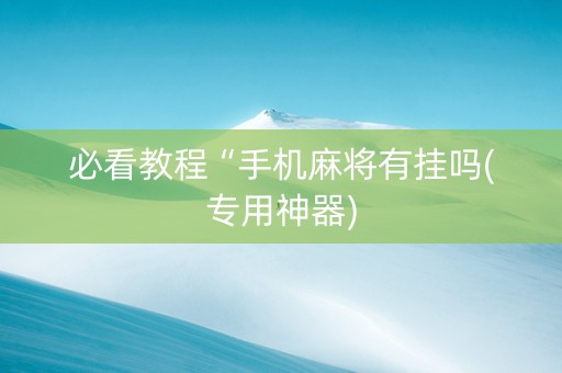 必看教程“手机麻将有挂吗(专用神器)