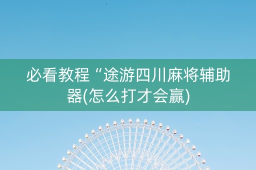 必看教程“途游四川麻将辅助器(怎么打才会赢)