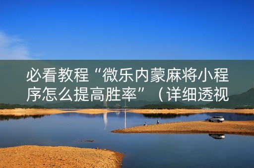 必看教程“微乐内蒙麻将小程序怎么提高胜率”（详细透视教程）-哔哩哔哩