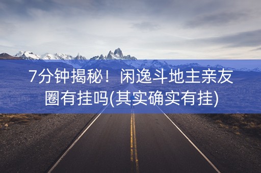 7分钟揭秘！闲逸斗地主亲友圈有挂吗(其实确实有挂)