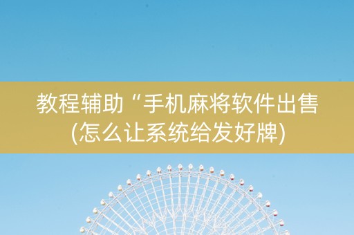 教程辅助“手机麻将软件出售(怎么让系统给发好牌)