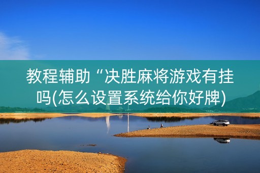 教程辅助“决胜麻将游戏有挂吗(怎么设置系统给你好牌)